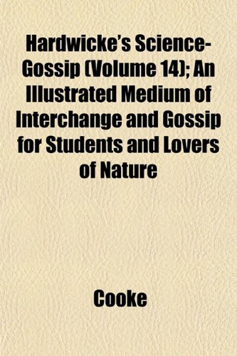 Hardwicke's Science-Gossip (Volume 14); An Illustrated Medium of Interchange and Gossip for Students and Lovers of Nature (9781152930513) by Cooke
