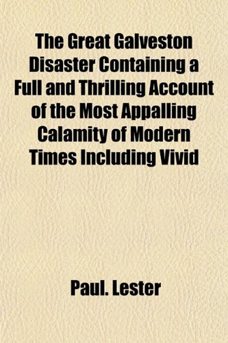 The Great Galveston Disaster Containing a Full and Thrilling Account of the Most Appalling Calamity of Modern Times Including Vivid (9781152931152) by Lester, Paul.