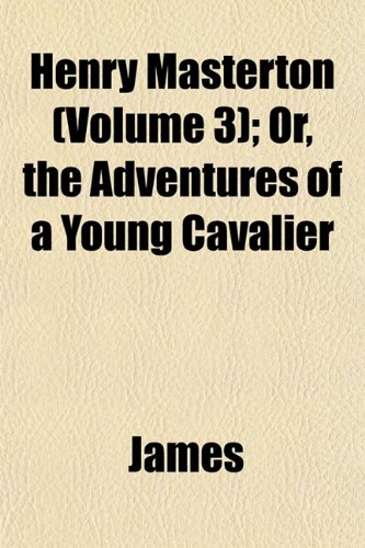 Henry Masterton (Volume 3); Or, the Adventures of a Young Cavalier (9781152935518) by James