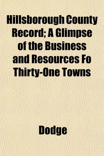 Hillsborough County Record; A Glimpse of the Business and Resources Fo Thirty-One Towns (9781152936959) by Dodge