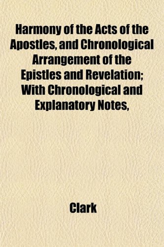 Harmony of the Acts of the Apostles, and Chronological Arrangement of the Epistles and Revelation; With Chronological and Explanatory Notes, (9781152938328) by Clark