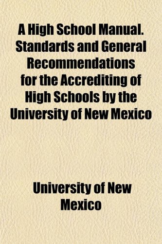 A High School Manual. Standards and General Recommendations for the Accrediting of High Schools by the University of New Mexico (9781152938922) by Mexico, University Of New