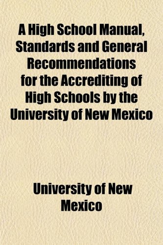 A High School Manual, Standards and General Recommendations for the Accrediting of High Schools by the University of New Mexico (9781152938946) by Mexico, University Of New