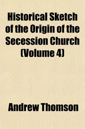 Historical Sketch of the Origin of the Secession Church (Volume 4) (9781152940642) by Thomson, Andrew