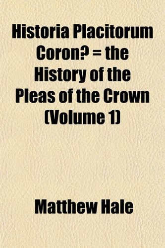 Historia Placitorum CoronÃ¦ = the History of the Pleas of the Crown (Volume 1) (9781152941410) by Hale, Matthew