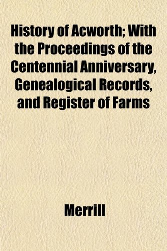 History of Acworth; With the Proceedings of the Centennial Anniversary, Genealogical Records, and Register of Farms (9781152942035) by Merrill