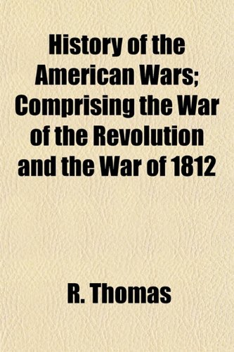 History of the American Wars; Comprising the War of the Revolution and the War of 1812 (9781152946644) by Thomas, R.