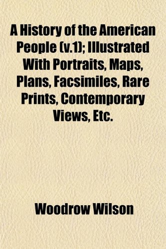 A History of the American People (v.1); Illustrated With Portraits, Maps, Plans, Facsimiles, Rare Prints, Contemporary Views, Etc. (9781152946651) by Wilson, Woodrow
