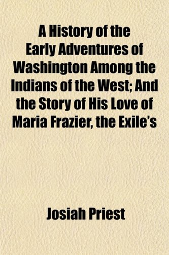 A History of the Early Adventures of Washington Among the Indians of the West; And the Story of His Love of Maria Frazier, the Exile's (9781152947351) by Priest, Josiah