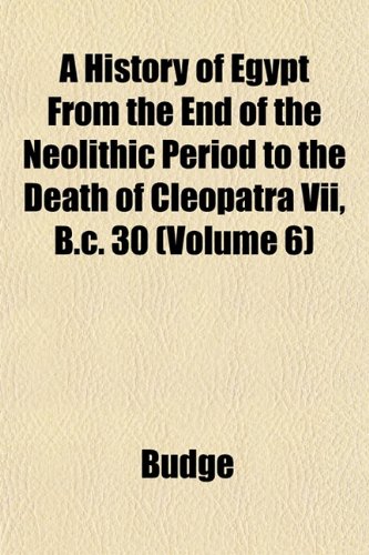 A History of Egypt From the End of the Neolithic Period to the Death of Cleopatra Vii, B.c. 30 (Volume 6) (9781152947726) by Budge