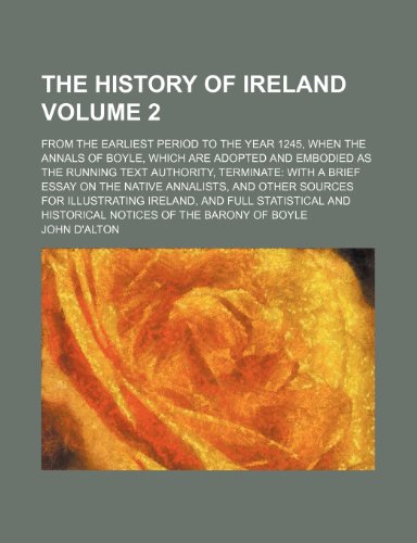 The history of Ireland Volume 2; from the earliest period to the year 1245, when the Annals of Boyle, which are adopted and embodied as the running ... and other sources for illustrating Ir (9781152949232) by D'alton, John