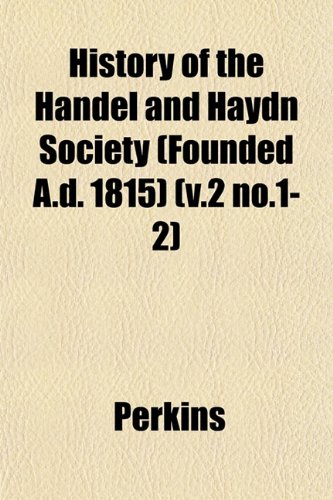 History of the Handel and Haydn Society (Founded A.d. 1815) (v.2 no.1-2) (9781152949560) by Perkins