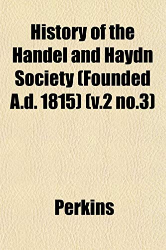 History of the Handel and Haydn Society (Founded A.d. 1815) (v.2 no.3) (9781152949584) by Perkins