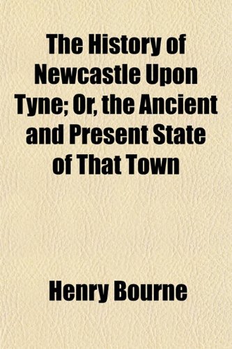 9781152951785: The History of Newcastle Upon Tyne; Or, the Ancient and Present State of That Town