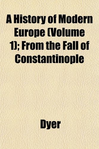 A History of Modern Europe (Volume 1); From the Fall of Constantinople (9781152952973) by Dyer