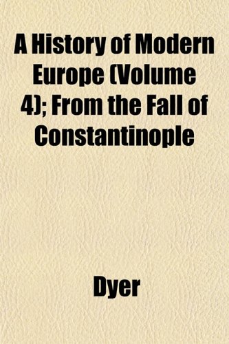 A History of Modern Europe (Volume 4); From the Fall of Constantinople (9781152953024) by Dyer