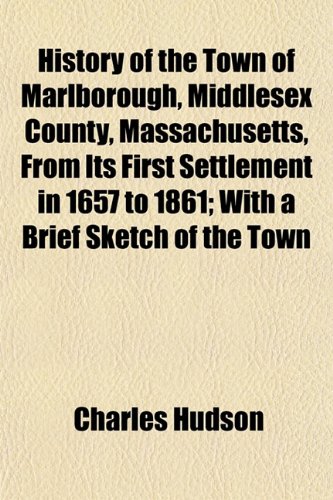 History of the Town of Marlborough, Middlesex County, Massachusetts, from Its First Settlement in 1657 to 1861; With a Brief Sketch of the Town (9781152956544) by Hudson, Charles