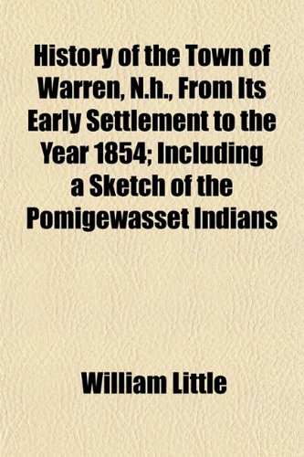 History of the Town of Warren, N.h., From Its Early Settlement to the Year 1854; Including a Sketch of the Pomigewasset Indians (9781152956926) by Little, William