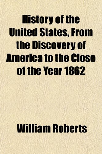 History of the United States, From the Discovery of America to the Close of the Year 1862 (9781152957350) by Roberts, William