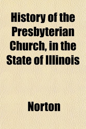 History of the Presbyterian Church, in the State of Illinois (9781152958647) by Norton