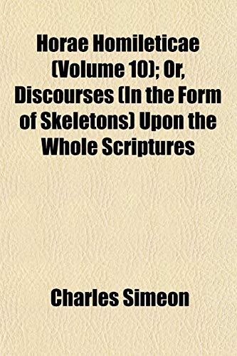 Horae Homileticae (Volume 10); Or, Discourses (In the Form of Skeletons) Upon the Whole Scriptures (9781152960275) by Simeon, Charles