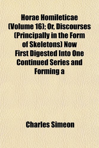 Horae Homileticae (Volume 16); Or, Discourses (Principally in the Form of Skeletons) Now First Digested Into One Continued Series and Forming a (9781152960374) by Simeon, Charles