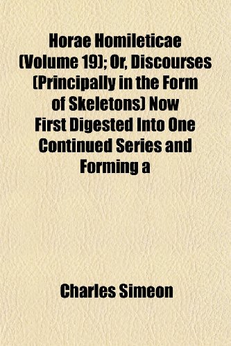 Horae Homileticae (Volume 19); Or, Discourses (Principally in the Form of Skeletons) Now First Digested Into One Continued Series and Forming a (9781152960398) by Simeon, Charles