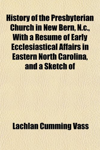 9781152962996: History of the Presbyterian Church in New Bern, N.c., With a Resum of Early Ecclesiastical Affairs in Eastern North Carolina, and a Sketch of