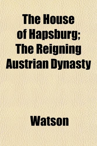 The House of Hapsburg; The Reigning Austrian Dynasty (9781152964334) by Watson