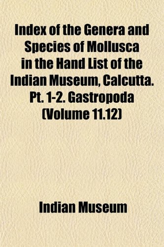 Index of the Genera and Species of Mollusca in the Hand List of the Indian Museum, Calcutta. Pt. 1-2. Gastropoda (Volume 11.12) (9781152966659) by Museum, Indian