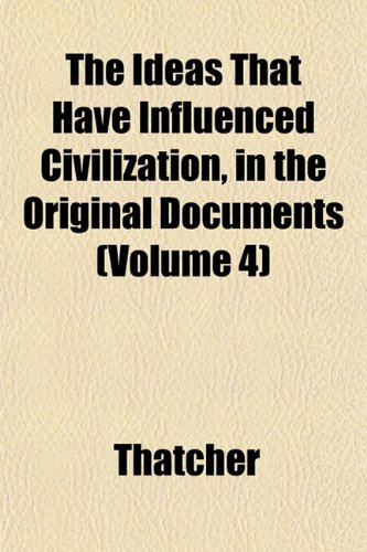 The Ideas That Have Influenced Civilization, in the Original Documents (Volume 4) (9781152969315) by Thatcher