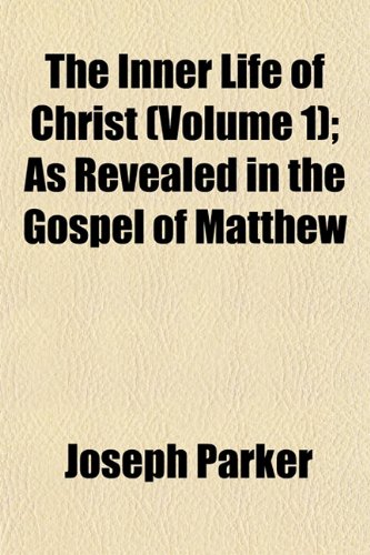 The Inner Life of Christ (Volume 1); As Revealed in the Gospel of Matthew (9781152970854) by Parker, Joseph