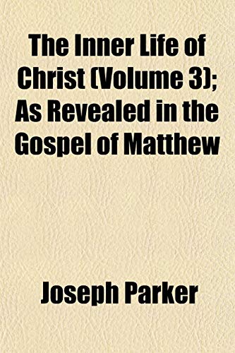The Inner Life of Christ (Volume 3); As Revealed in the Gospel of Matthew (9781152970892) by Parker, Joseph