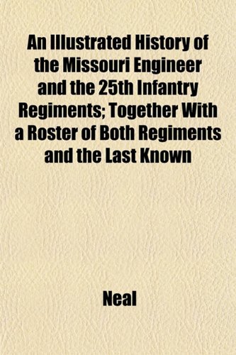 An Illustrated History of the Missouri Engineer and the 25th Infantry Regiments; Together With a Roster of Both Regiments and the Last Known (9781152974852) by Neal