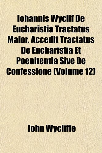 Iohannis Wyclif De Eucharistia Tractatus Maior. Accedit Tractatus De Eucharistia Et Poenitentia Sive De Confessione (Volume 12) (9781152975040) by Wycliffe, John