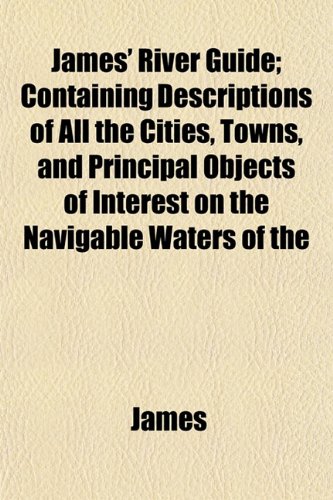 James' River Guide; Containing Descriptions of All the Cities, Towns, and Principal Objects of Interest on the Navigable Waters of the (9781152976795) by James