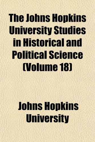 The Johns Hopkins University Studies in Historical and Political Science (Volume 18) (9781152982048) by University, Johns Hopkins