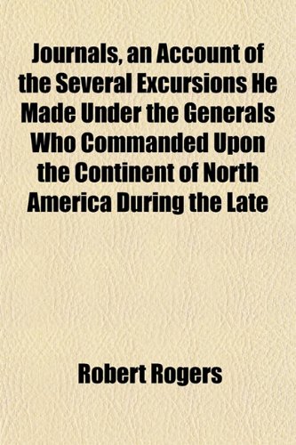 Journals, an Account of the Several Excursions He Made Under the Generals Who Commanded Upon the Continent of North America During the Late (9781152985360) by Rogers, Robert