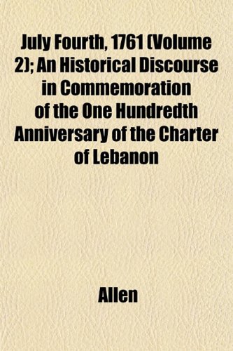 July Fourth, 1761 (Volume 2); An Historical Discourse in Commemoration of the One Hundredth Anniversary of the Charter of Lebanon (9781152987760) by Allen
