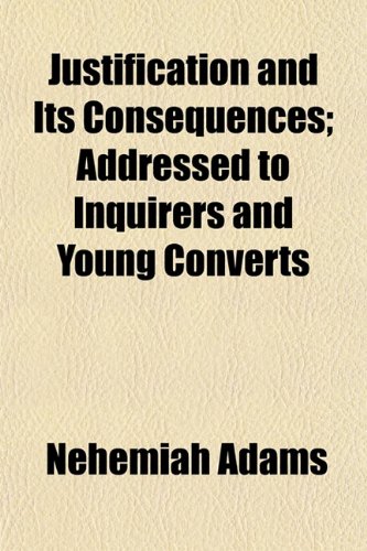 Justification and Its Consequences; Addressed to Inquirers and Young Converts (9781152988040) by Adams, Nehemiah