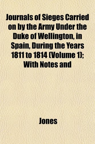 Journals of Sieges Carried on by the Army Under the Duke of Wellington, in Spain, During the Years 1811 to 1814 (Volume 1); With Notes and (9781152990746) by Jones