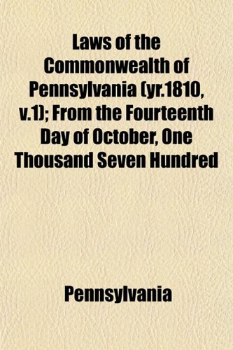 Laws of the Commonwealth of Pennsylvania (yr.1810, v.1); From the Fourteenth Day of October, One Thousand Seven Hundred (9781152994935) by Pennsylvania