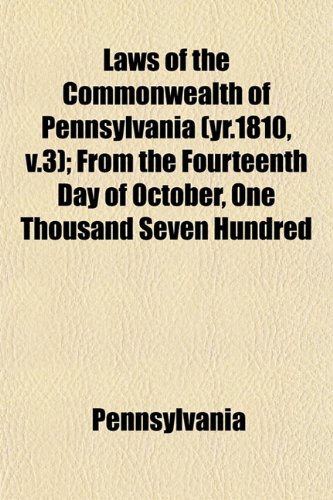 Laws of the Commonwealth of Pennsylvania (yr.1810, v.3); From the Fourteenth Day of October, One Thousand Seven Hundred (9781152995017) by Pennsylvania