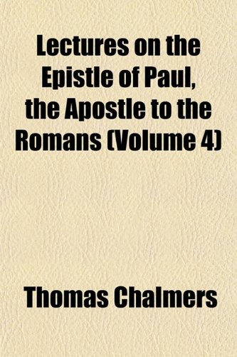 Lectures on the Epistle of Paul, the Apostle to the Romans (Volume 4) (9781152996014) by Chalmers, Thomas