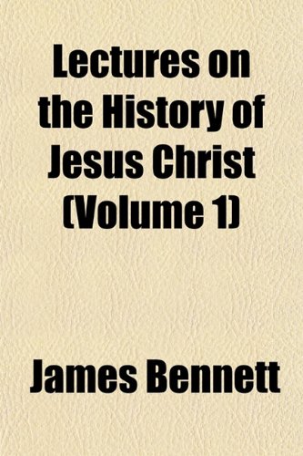 Lectures on the History of Jesus Christ (Volume 1) (9781152996137) by Bennett, James