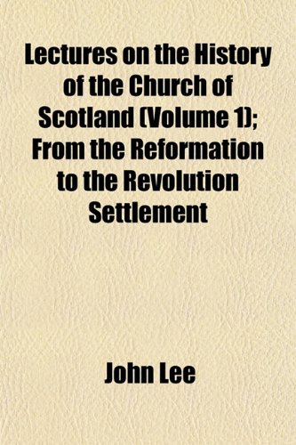 Lectures on the History of the Church of Scotland (Volume 1); From the Reformation to the Revolution Settlement (9781152996151) by Lee, John