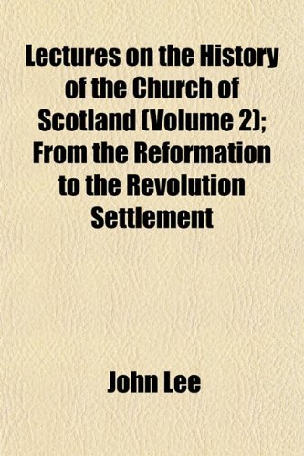 Lectures on the History of the Church of Scotland (Volume 2); From the Reformation to the Revolution Settlement (9781152996199) by Lee, John