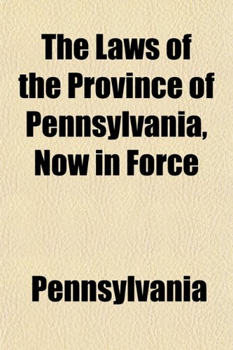 The Laws of the Province of Pennsylvania, Now in Force (9781152996564) by Pennsylvania