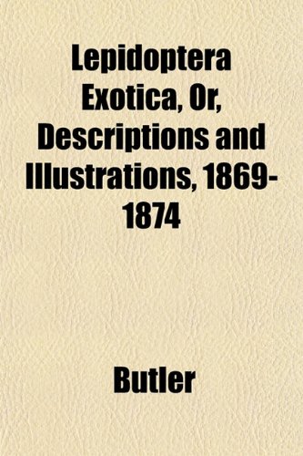 Lepidoptera Exotica, Or, Descriptions and Illustrations, 1869-1874 (9781152997332) by Butler