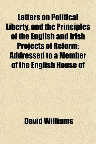 Letters on Political Liberty, and the Principles of the English and Irish Projects of Reform; Addressed to a Member of the English House of (9781153002110) by Williams, David